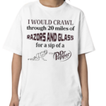 I Would Crawl Through 20 Miles Of Razors And Glass For A Sip Of A Dr Pepper Shirt