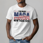 I Am More Maga Now Than Ever Shirt