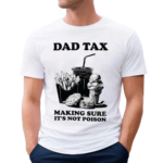 Dad Tax Making Sure It's Not Poison Father’s Day 2024 Shirt