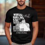 Kyrie Irving Work Hard Stay Focused And Understand That Nothing Worth Achieving Comes Easy Shirt