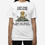 I Gotta Got That Dog In Me And Hes Ready For A Little Walk Wizard Of Barge Shirt