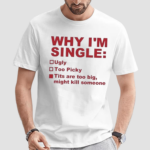 Why I’m Single Ugly Too Picky Tits Are Too Big Shirt