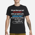 Did You Know You Had A Fart Problem Before You Signed Up For Submarines We Can’t Open A Window You Know Shirt