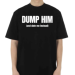 Dump Him And Date Me Instead Shirt