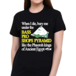 When I Die Bury Me Under The Bass Bro Shops Pyramid Like The Phaoroh Kings Of Ancient Egypt Shirt