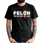 Felon For Ever Loves Our Nation Shirt