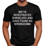 We’re Investigated Ourselves And Have Found No Wrongdoing Shirt