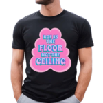 Roe Is The Floor No The Ceiling Shirt