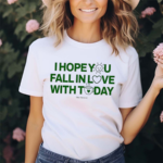 I Hope You Fall In Love With Today Shirt