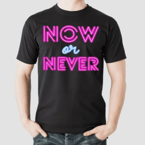 Now Or Never Shirt