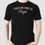 Talkin Yanks Teach Me How To Dugie Shirt