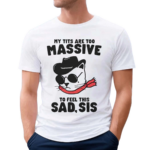 My tits too massive to feel this sad sis shirt