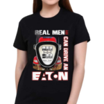 Real Men Can Drive An Eaton Shirt