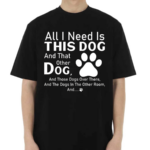 All I Need Is This Dog And That Other Dog And Those Dogs Shirt