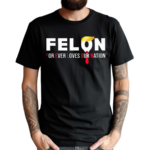 Felon For Ever Loves Our Nation Shirt