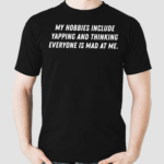 My Hobbies Include Yapping And Thinking Everyone Is Mad At Me Shirt