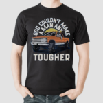 Car God Couldnt Make A Man Any Tougher Shirt