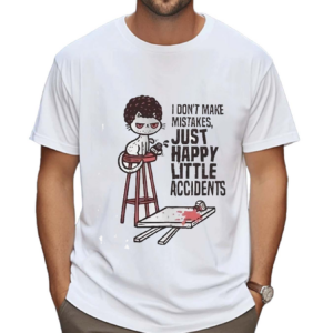 I Don’t Make Mistakes Just Happy Little Accidents Shirt