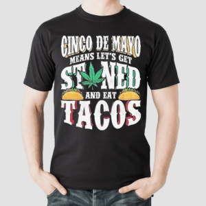 Cinco De Mayo Means Lets Get Stoned And Eat Tacos Shirt