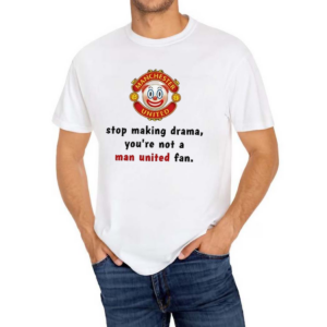 Stop Making Drama You’re Not A Man United Fan Shirt