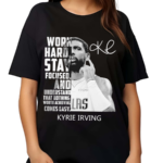 Kyrie Irving Work Hard Stay Focused And Understand That Nothing Worth Achieving Comes Easy Shirt