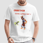 Greetings Have A Lovely Day Shirt