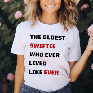 The Oldest Swiftie Who Ever Lived Like Ever Shirt