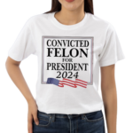 Convicted Felon For President 2024 Shirt