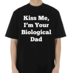 Kiss Me Im Your Biological Dad Shirt