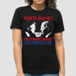 White House Or Nursing Home Where We Let People Who We Would Not Trust On Our Roads Decide Our Laws Shirt