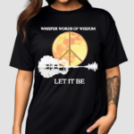 Whisper Words Of Wisdom Let It Be Shirt