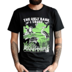 The Only Bank I Trust Is The Riverbank By Arcanebullshit I Have All My Money To A Turtle It Just Swam Away Shirt