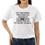 My Preferred Presidential Candidate Has Been Convicted On 34 Felony Counts Maga Version Shirt