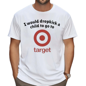 Unethicalthreads I Would Dropkick A Child To Go To Target Shirt