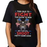 Too Old To Fight Too Slow To Run But I Can Still Shoot Pretty Darn Good 2024 Shirt