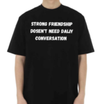 Strong Friendship Doesn’t Need Daily Conversation Shirt