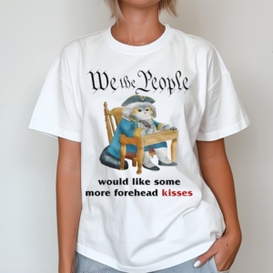 We The People Would Like Some More Forehead Kisses Shirt