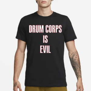 Drum Corps Is Evil Shirt