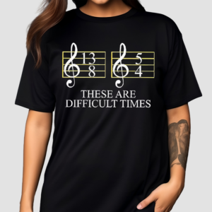 These Are Difficult Times Musician Sheet Shirt