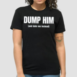 Dump Him And Date Me Instead Shirt