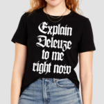 Explain Deleuze To Me Right Now Shirt