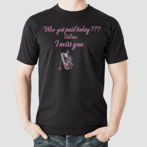 Who Got Paid Today Call Me I Miss You Shirt