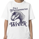 Dinosaur I’m A Tyrannosaurus Wreck Shirt