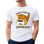 Thats That Me Depresso Shirt