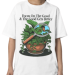 Focus On The Good And The Good Gets Better Shirt