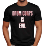 Drum Corps Is Evil Shirt