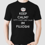 Keep Calm Wtf Cant Keep Calm Im Fujoshi Shirt