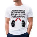 Just Remember If You Ever Feel Broke You Got 464000 Inside You Now Shirt