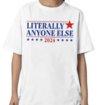 Literally Anyone Else 2024 Shirt