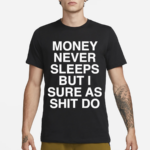 Money Never Sleeps But I Sure As Shit Do Shirt